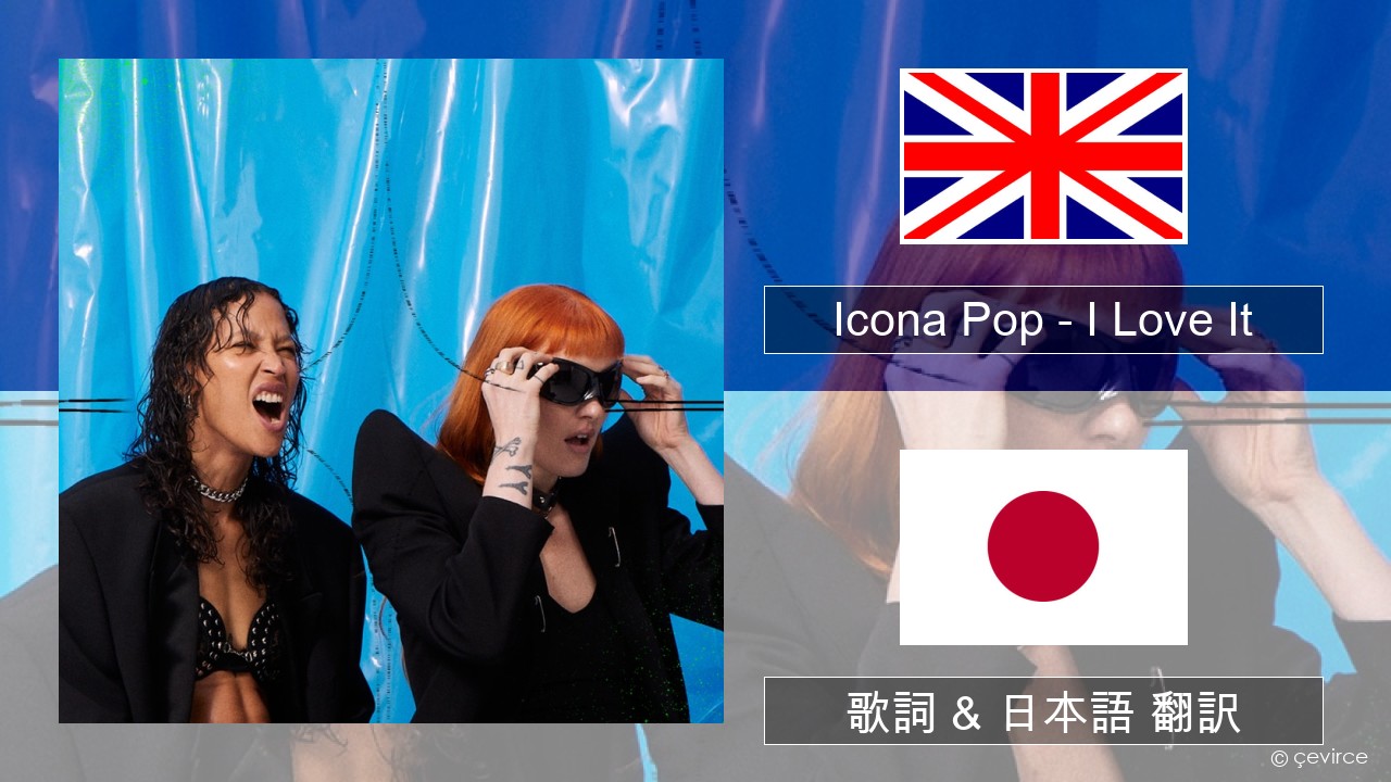 Icona Pop – I Love It (feat. Charli XCX) 英語 歌詞 & 日本語 翻訳