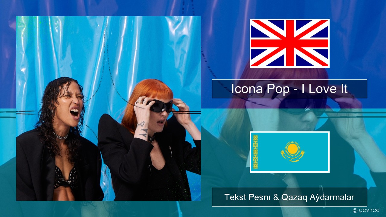 Icona Pop – I Love It (feat. Charli XCX) Aǵylshyn Tekst Pesnı & Qazaq (latyn) Aýdarmalar