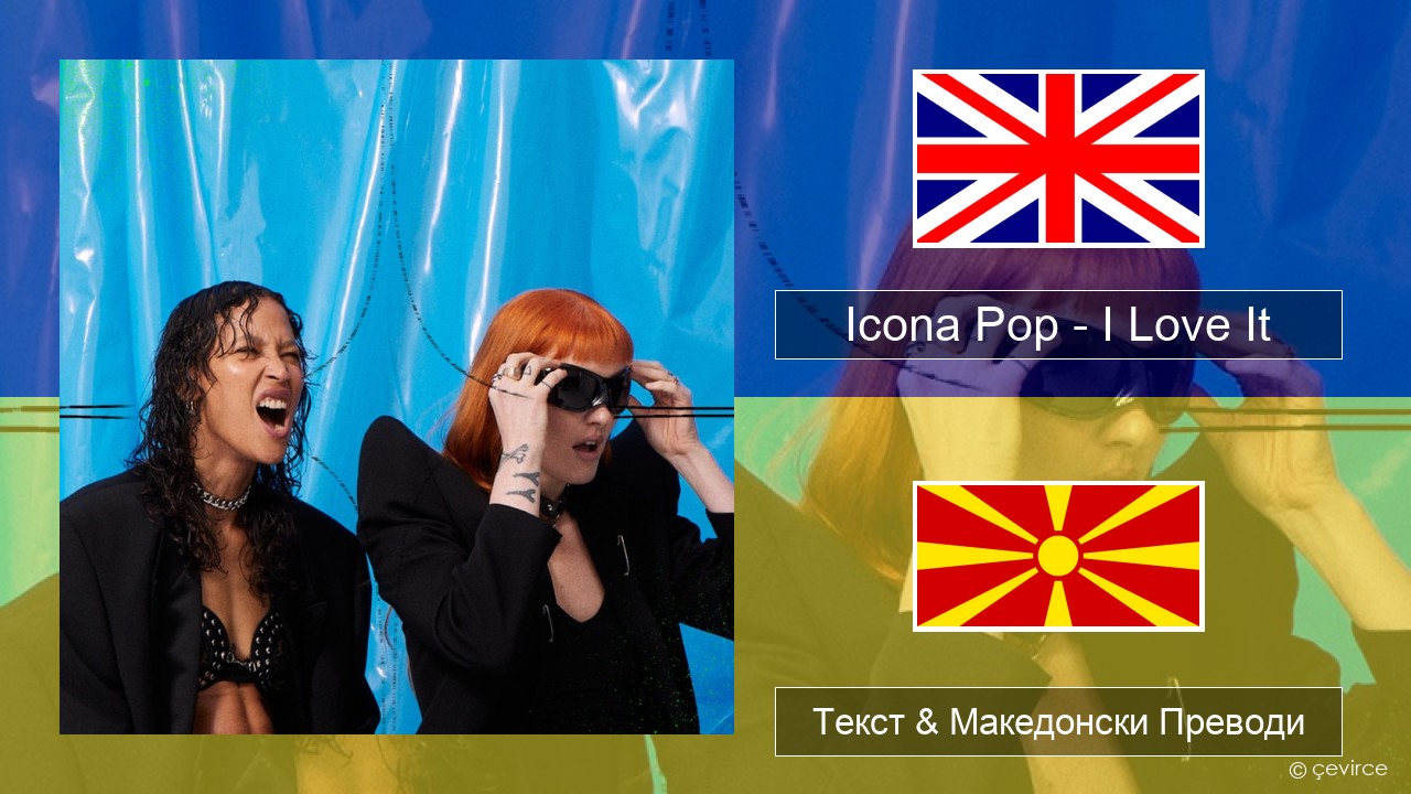 Icona Pop – I Love It (feat. Charli XCX) Англиски Текст & Македонски Преводи