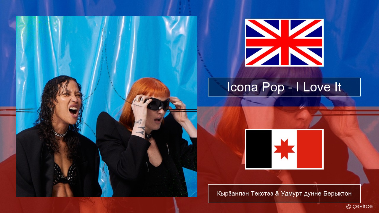 Icona Pop – I Love It (feat. Charli XCX) Англи Кырӟанлэн Текстэз & Удмурт дунне Берыктон