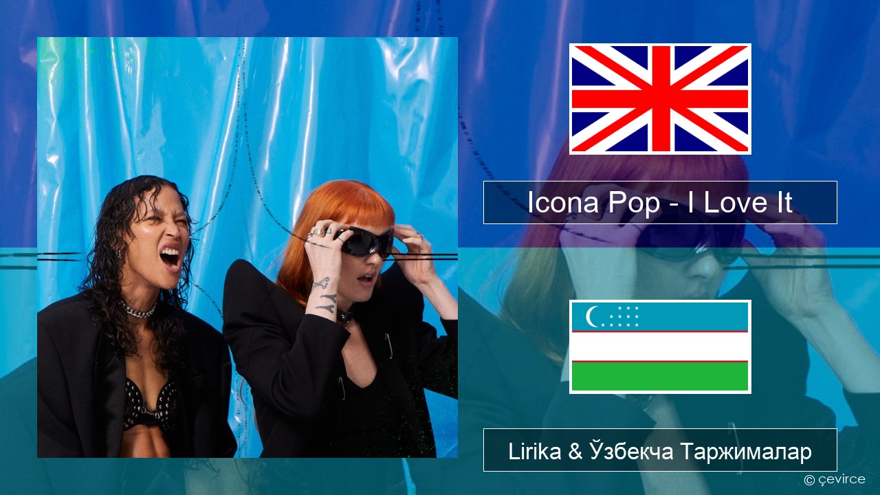 Icona Pop – I Love It (feat. Charli XCX) Инглиз тили Lirika & Ўзбекча (Кирил) Таржималар