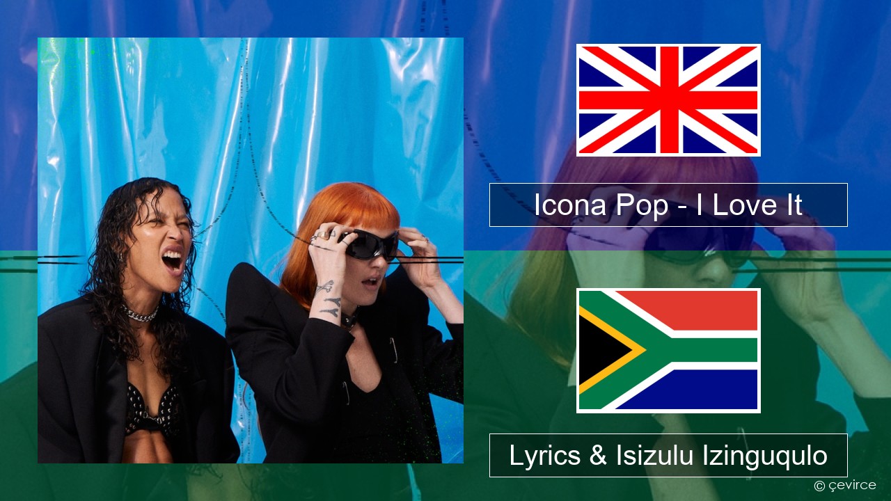 Icona Pop – I Love It (feat. Charli XCX) Isizulu Lyrics & Isizulu Izinguqulo