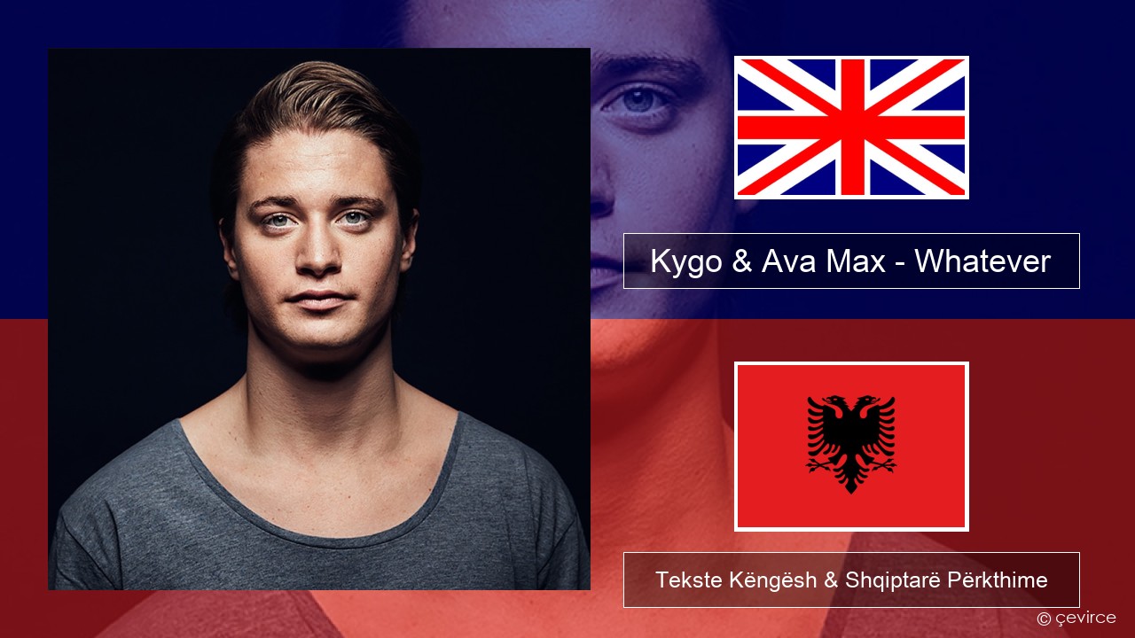 Kygo & Ava Max – Whatever Anglisht Tekste Këngësh & Shqiptarë Përkthime