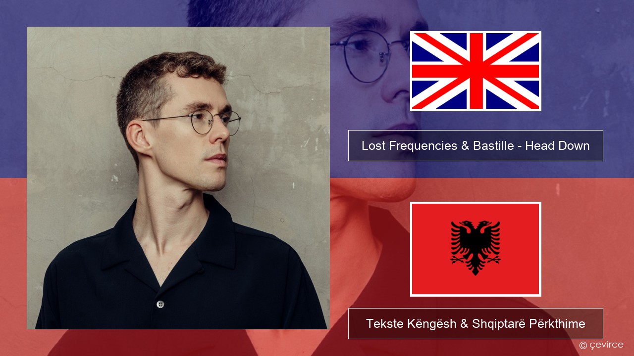 Lost Frequencies & Bastille – Head Down Anglisht Tekste Këngësh & Shqiptarë Përkthime