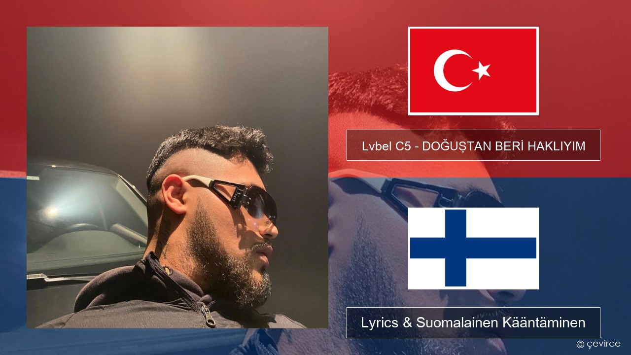 Lvbel C5 – DOĞUŞTAN BERİ HAKLIYIM (tmm) Turkkilainen Lyrics & Suomalainen Kääntäminen