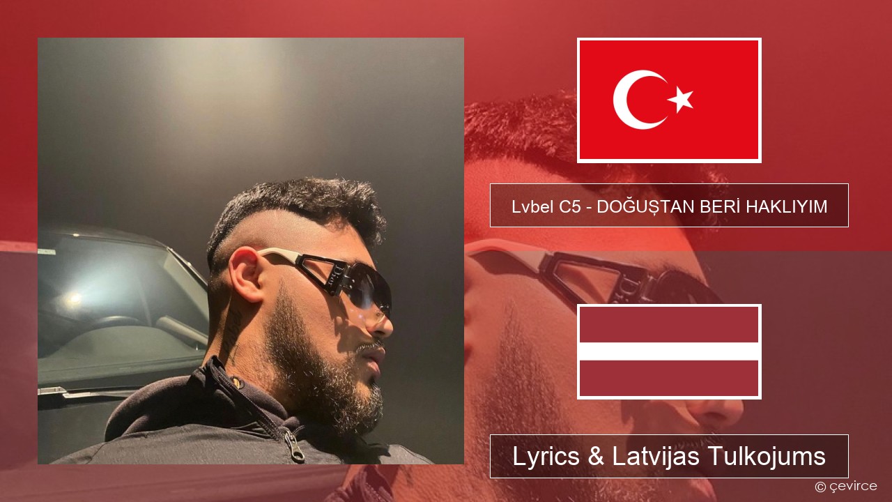 Lvbel C5 – DOĞUŞTAN BERİ HAKLIYIM (tmm) Turcijas Lyrics & Latvijas Tulkojums