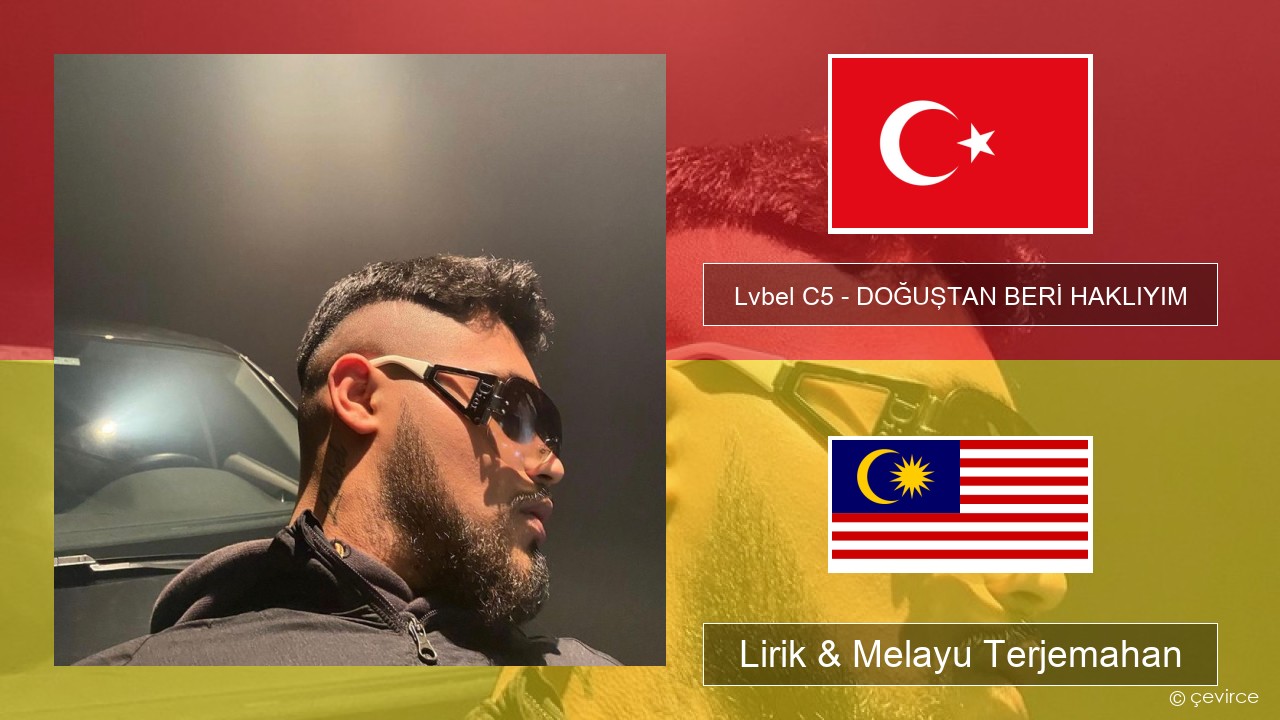 Lvbel C5 – DOĞUŞTAN BERİ HAKLIYIM (tmm) Turki Lirik & Melayu (Malay) Terjemahan