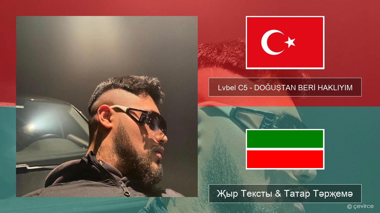 Lvbel C5 – DOĞUŞTAN BERİ HAKLIYIM (tmm) Төрек Җыр Тексты & Татар Тәрҗемә