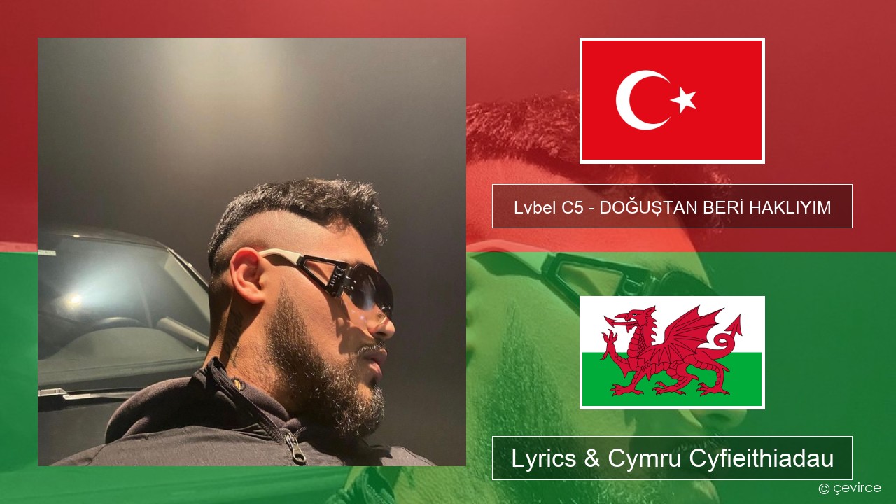 Lvbel C5 – DOĞUŞTAN BERİ HAKLIYIM (tmm) Twrcaidd Lyrics & Cymru Cyfieithiadau