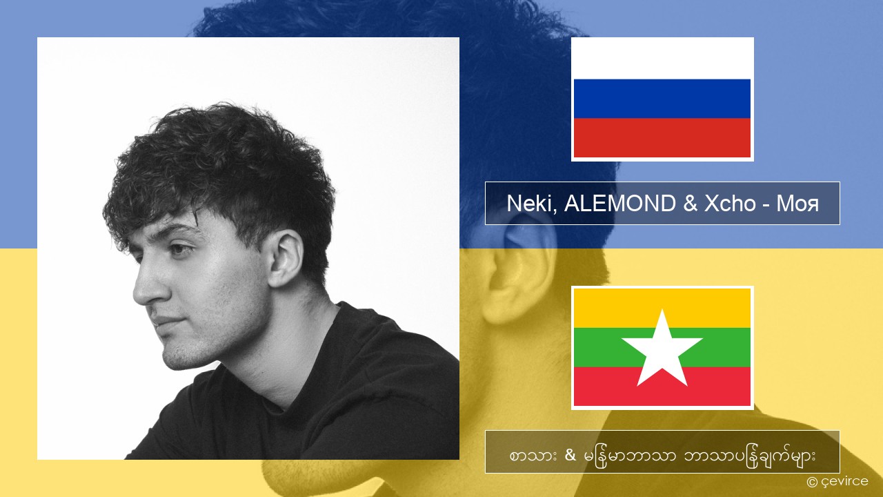 Neki, ALEMOND & Xcho – Моя ရုရှား စာသား & မြန်မာဘာသာ ဘာသာပြန်ချက်များ