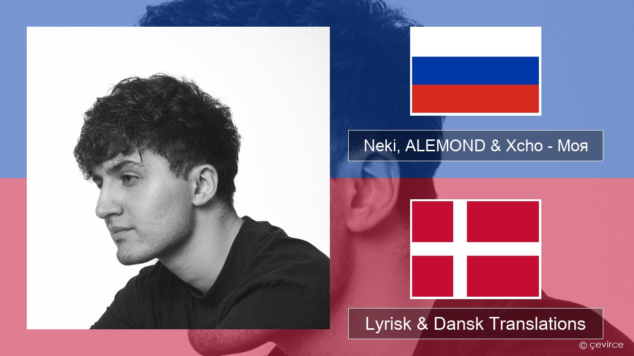 Neki, ALEMOND & Xcho – Моя Russisk Lyrisk & Dansk Translations