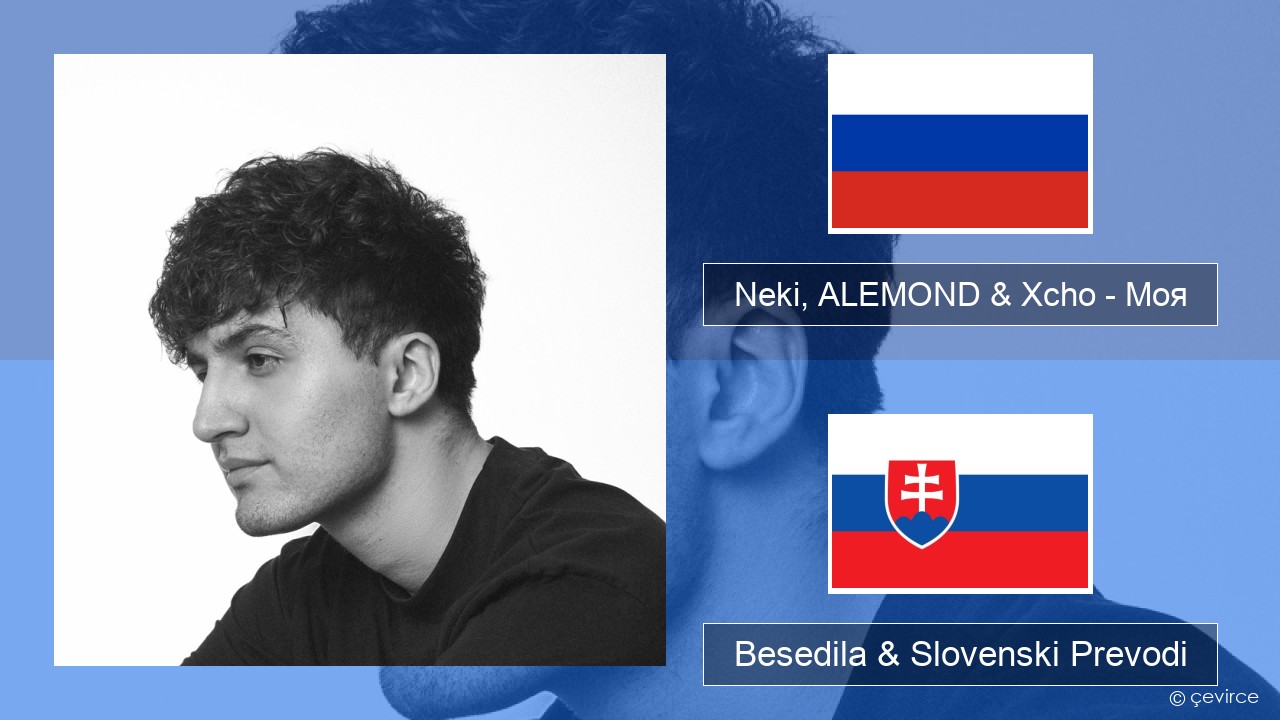 Neki, ALEMOND & Xcho – Моя Ruski Besedila & Slovenski Prevodi