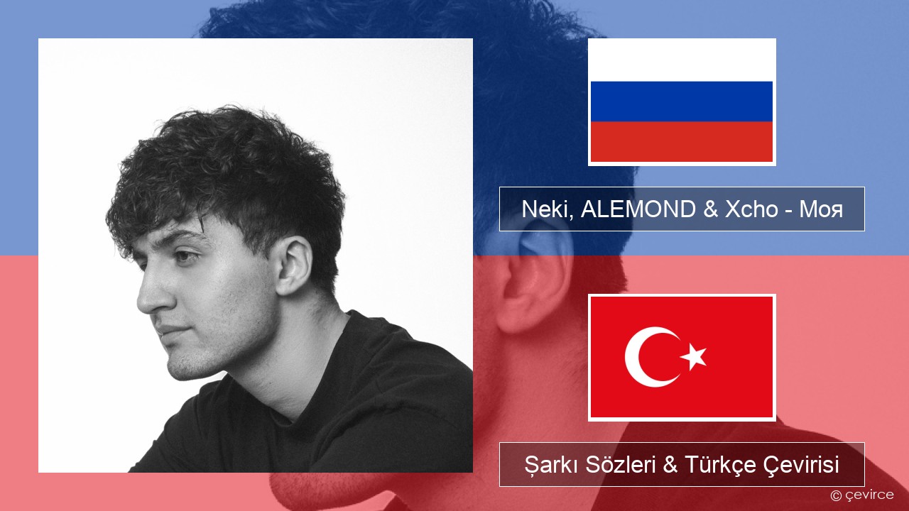 Neki, ALEMOND & Xcho – Моя Rusça Şarkı Sözleri & Türkçe Çevirisi