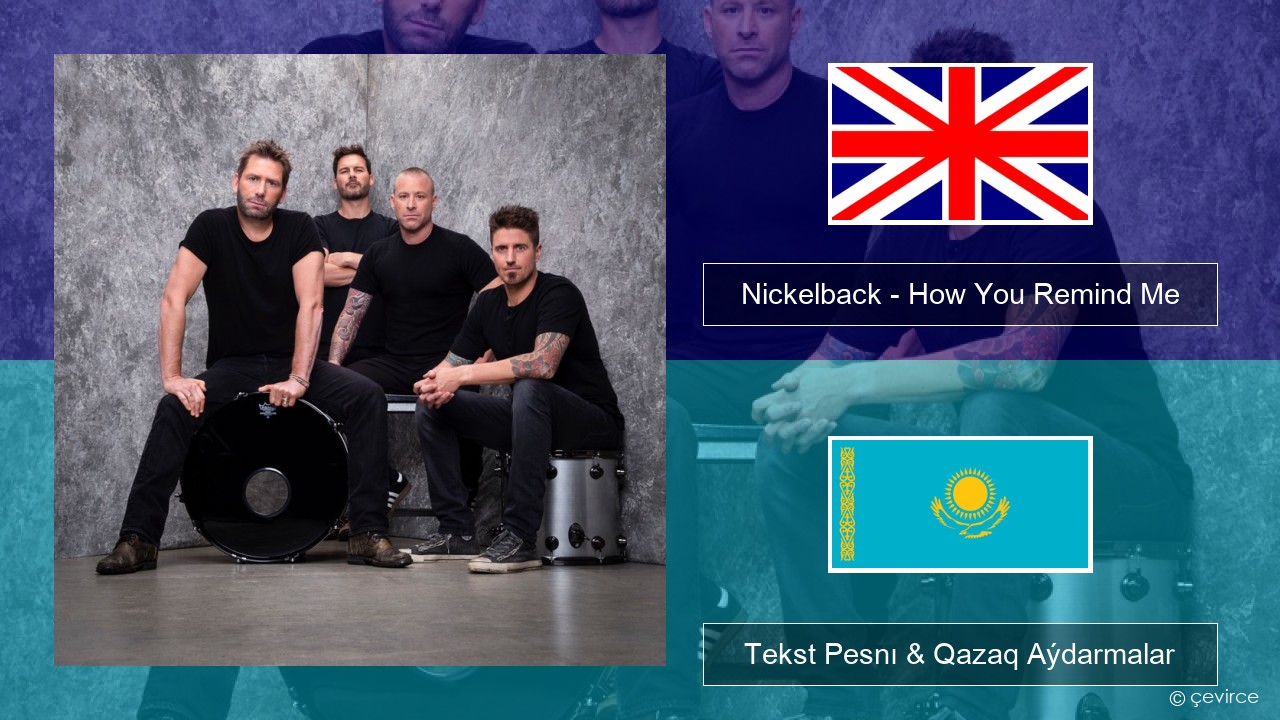 Nickelback – How You Remind Me Aǵylshyn Tekst Pesnı & Qazaq (latyn) Aýdarmalar