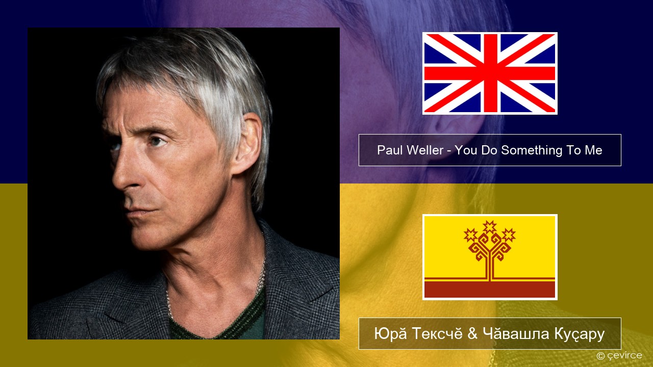 Paul Weller – You Do Something To Me Акӑлчан Юрӑ Тексчӗ & Чӑвашла Куҫару