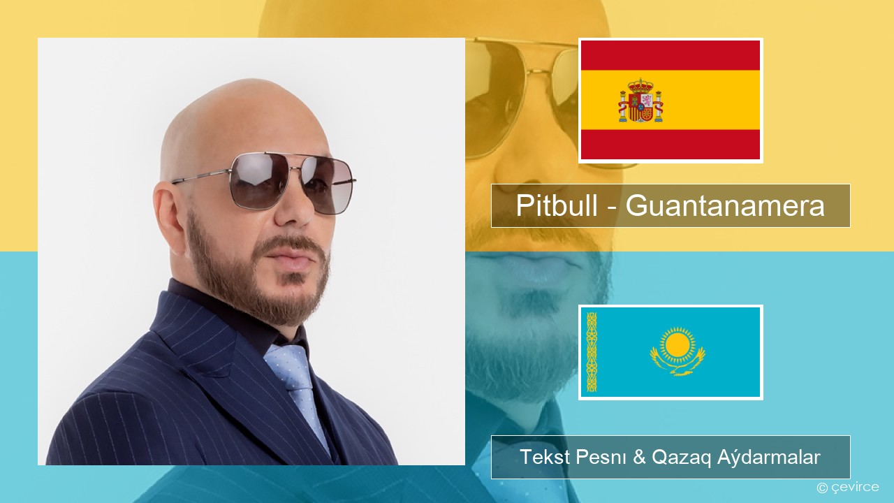 Pitbull – Guantanamera (She’s Hot) Ispan Tekst Pesnı & Qazaq (latyn) Aýdarmalar