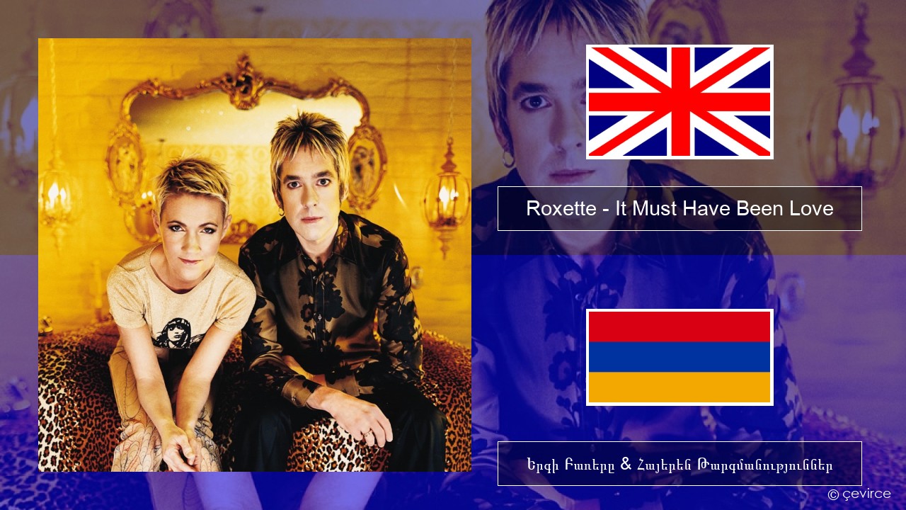 Roxette – It Must Have Been Love Անգլերեն Երգի Բառերը & Հայերեն Թարգմանություններ