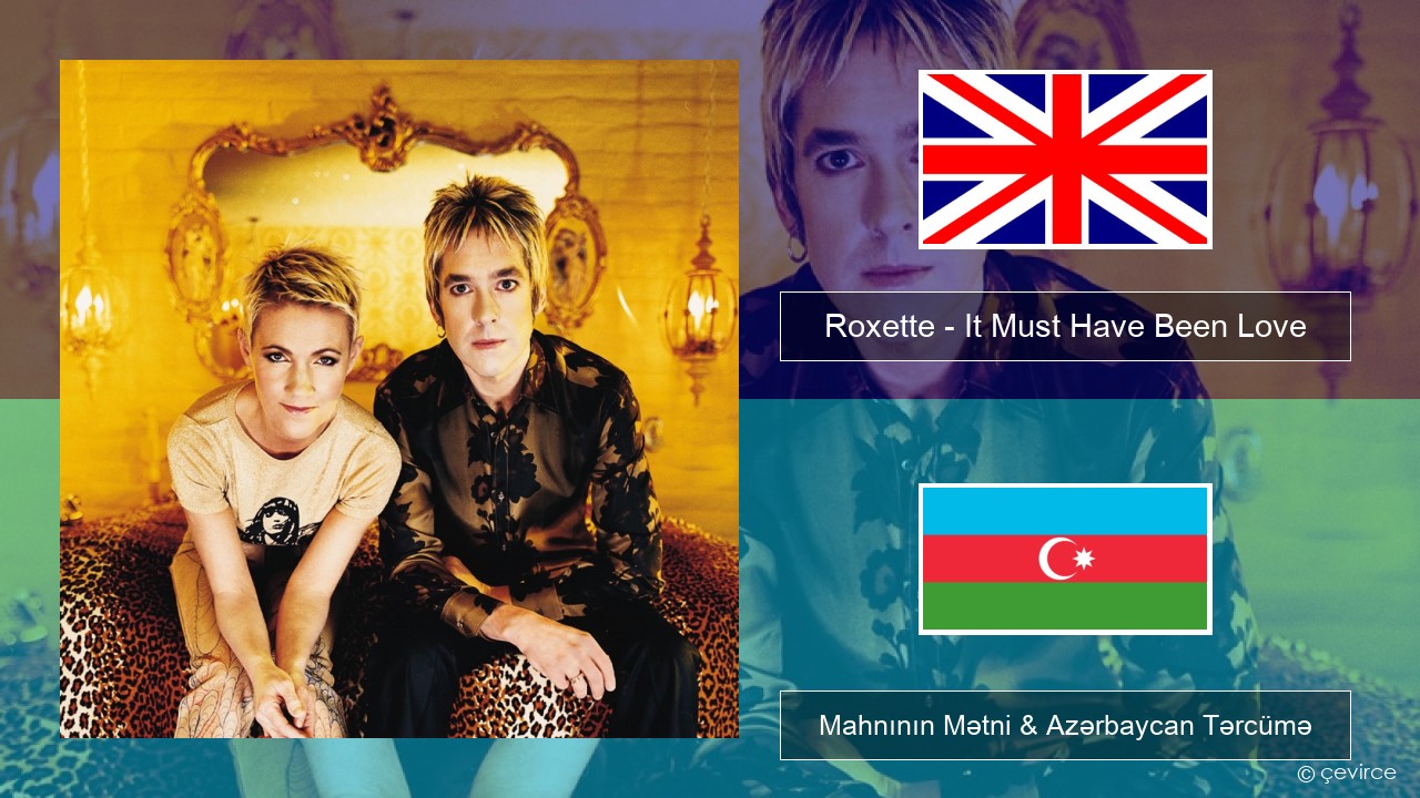 Roxette – It Must Have Been Love İngilis dili Mahnının Mətni & Azərbaycan Tərcümə