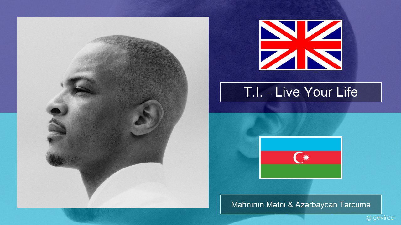 T.I. – Live Your Life (feat. Rihanna) İngilis dili Mahnının Mətni & Azərbaycan Tərcümə