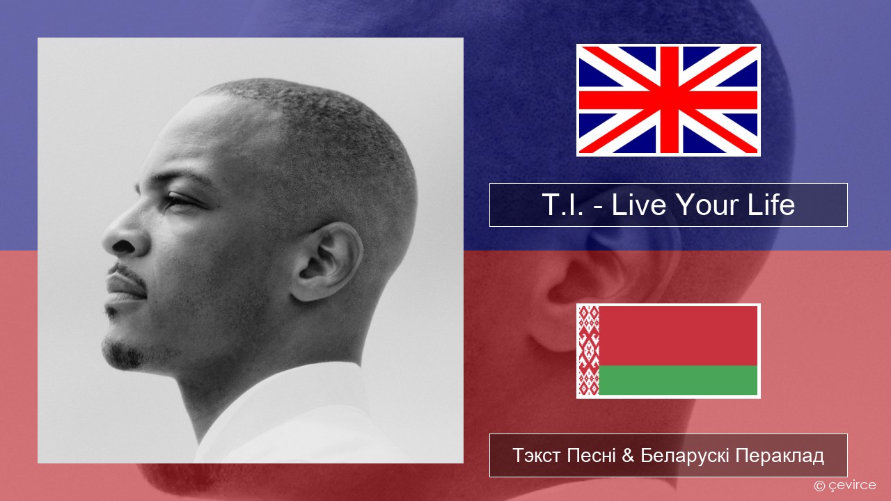 T.I. – Live Your Life (feat. Rihanna) Англійскі Тэкст Песні & Беларускі Пераклад