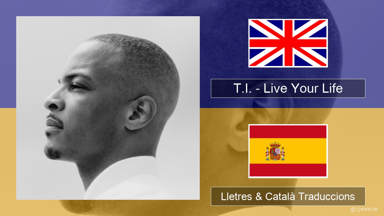 T.I. – Live Your Life (feat. Rihanna) Anglès Lletres & Català Traduccions