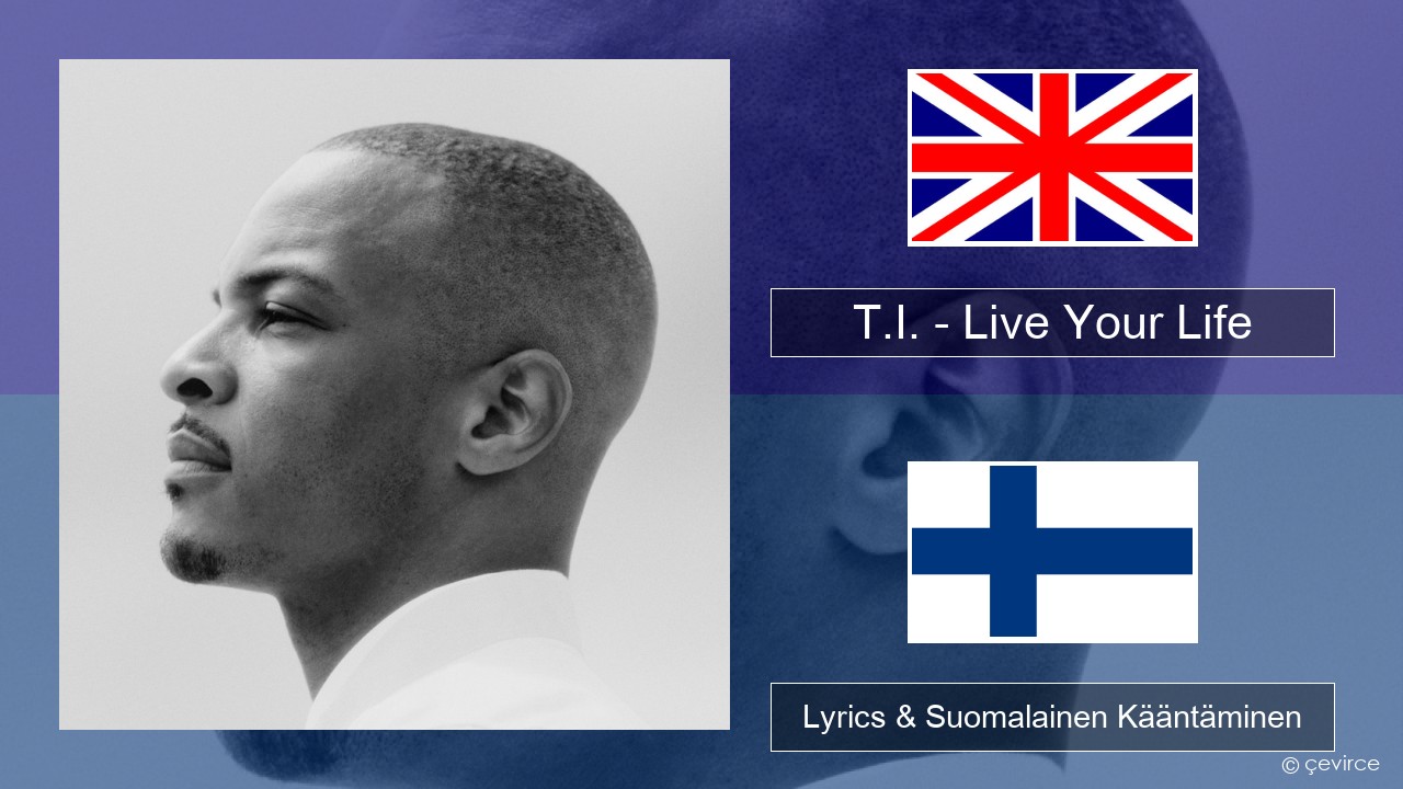 T.I. – Live Your Life (feat. Rihanna) Englanti Lyrics & Suomalainen Kääntäminen