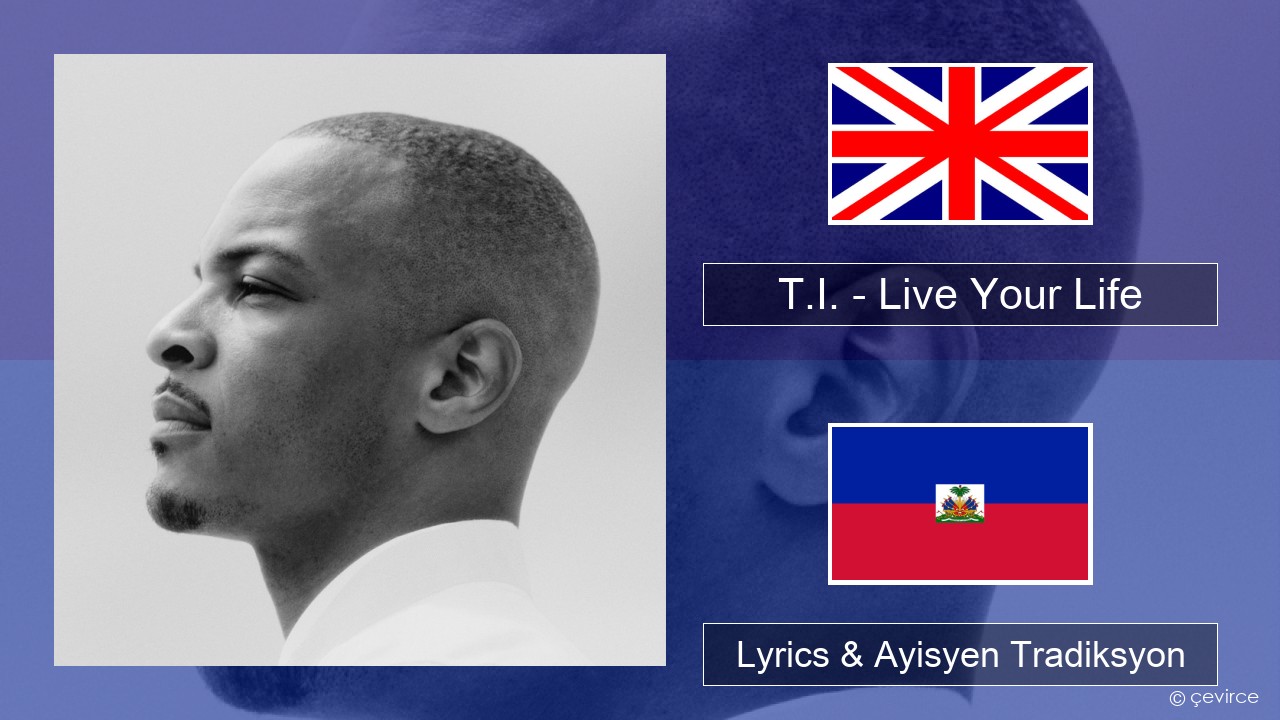 T.I. – Live Your Life (feat. Rihanna) Angle Lyrics & Ayisyen Tradiksyon