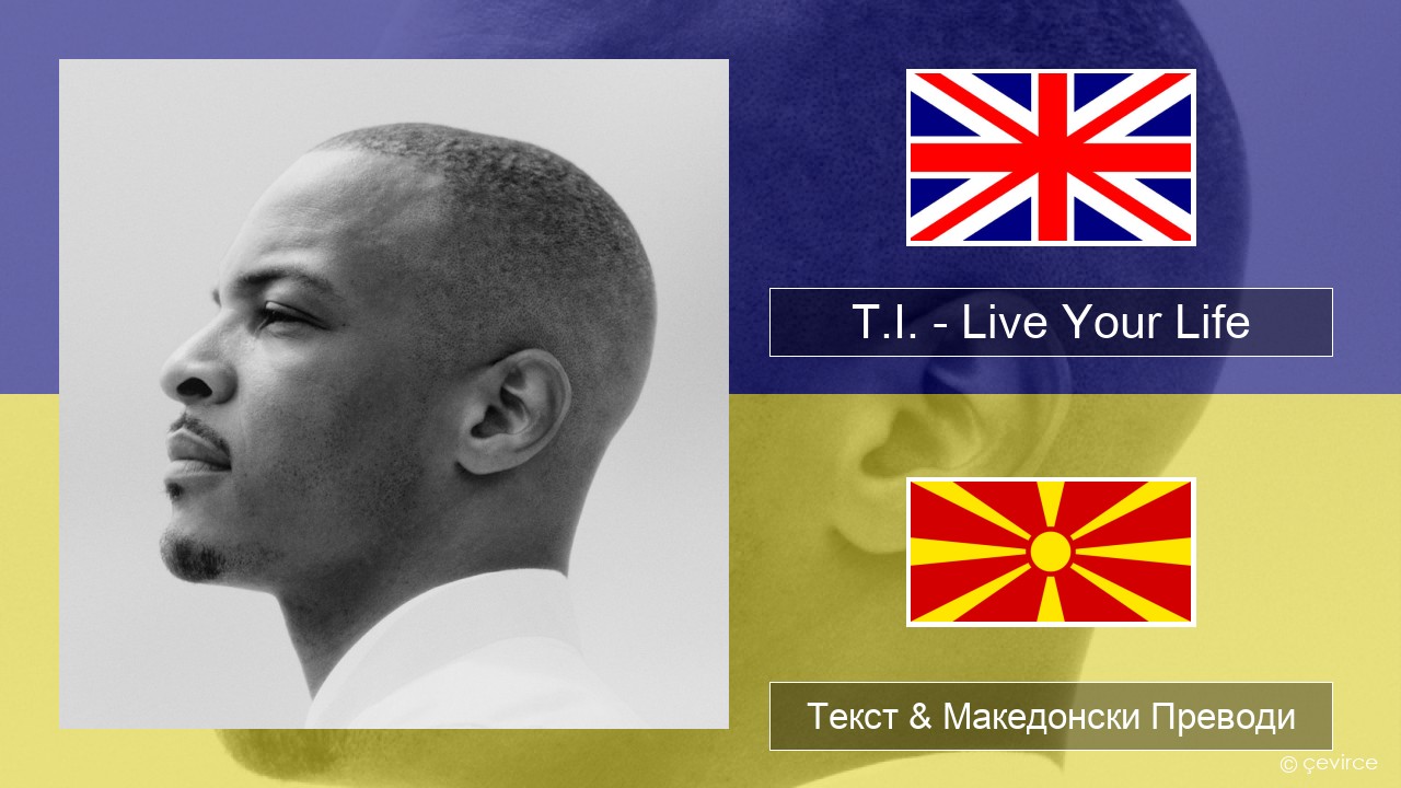 T.I. – Live Your Life (feat. Rihanna) Англиски Текст & Македонски Преводи