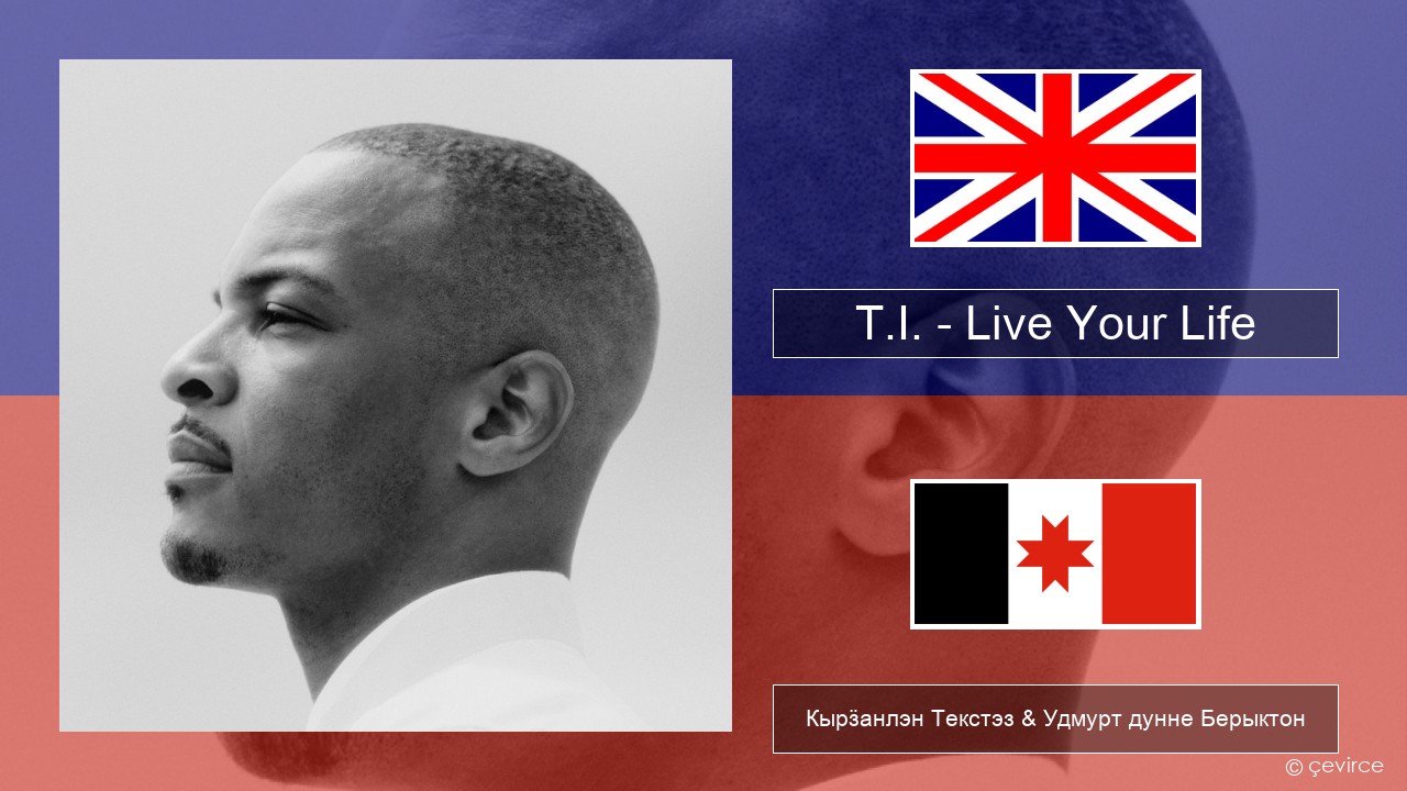 T.I. – Live Your Life (feat. Rihanna) Англи Кырӟанлэн Текстэз & Удмурт дунне Берыктон