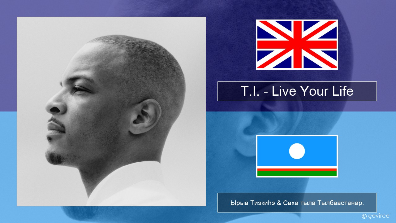 T.I. – Live Your Life (feat. Rihanna) Английскай Ырыа Тиэкиһэ & Саха тыла Тылбаастанар.