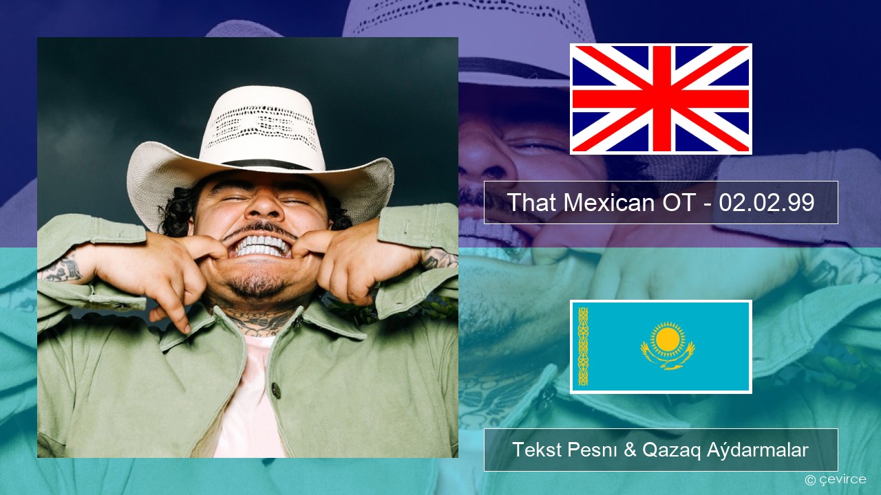 That Mexican OT – 02.02.99 Aǵylshyn Tekst Pesnı & Qazaq (latyn) Aýdarmalar