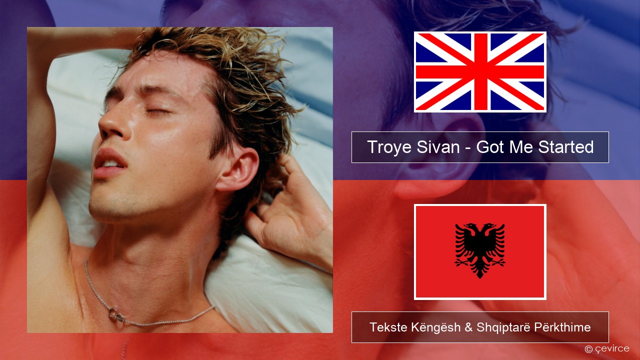 Troye Sivan – Got Me Started Anglisht Tekste Këngësh & Shqiptarë Përkthime