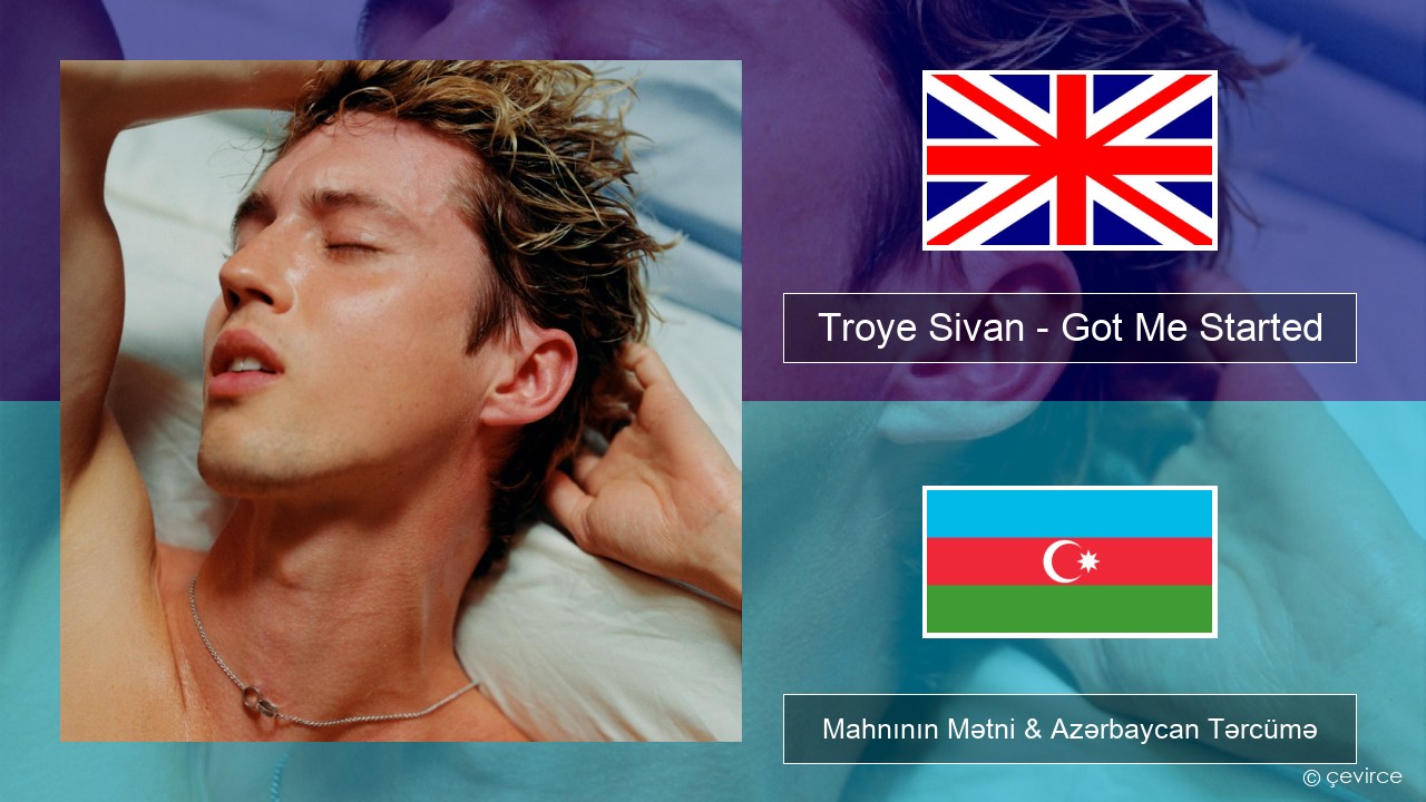 Troye Sivan – Got Me Started İngilis dili Mahnının Mətni & Azərbaycan Tərcümə