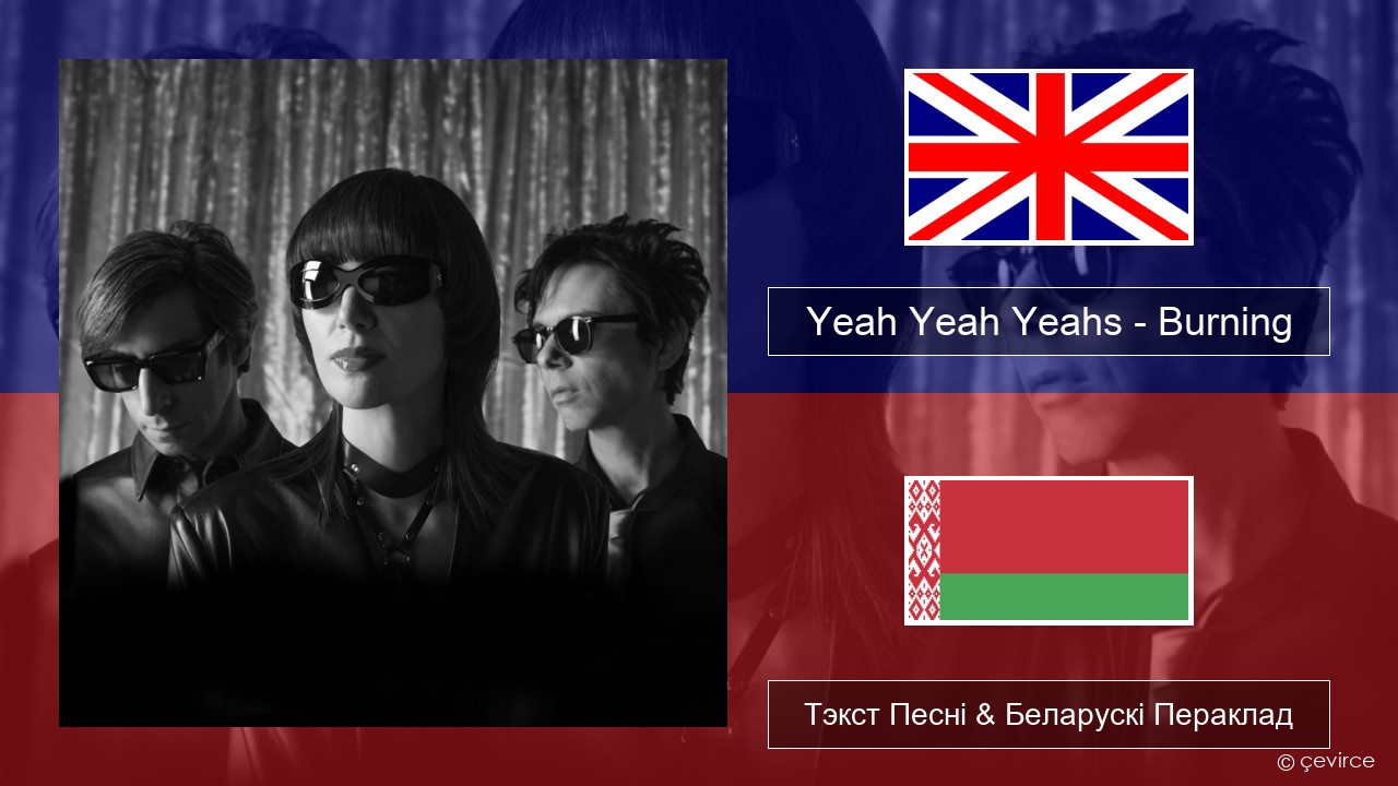 Yeah Yeah Yeahs – Burning Англійскі Тэкст Песні & Беларускі Пераклад