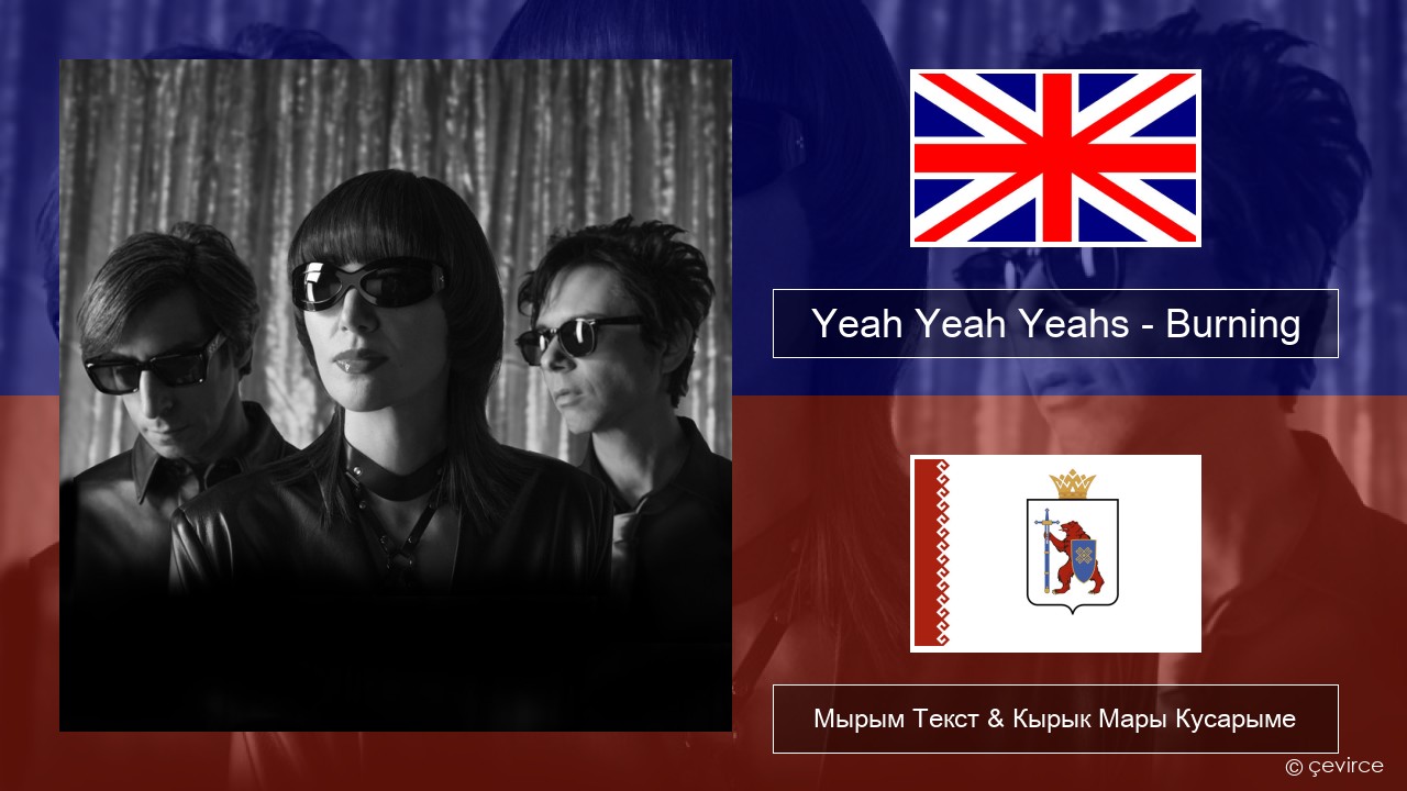 Yeah Yeah Yeahs – Burning Англичан Мырым Текст & Кырык Мары Кусарыме