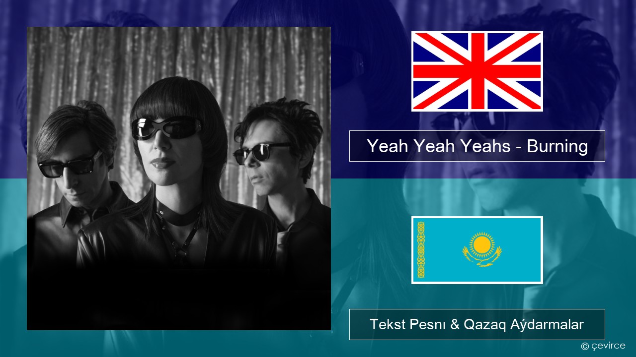 Yeah Yeah Yeahs – Burning Aǵylshyn Tekst Pesnı & Qazaq (latyn) Aýdarmalar