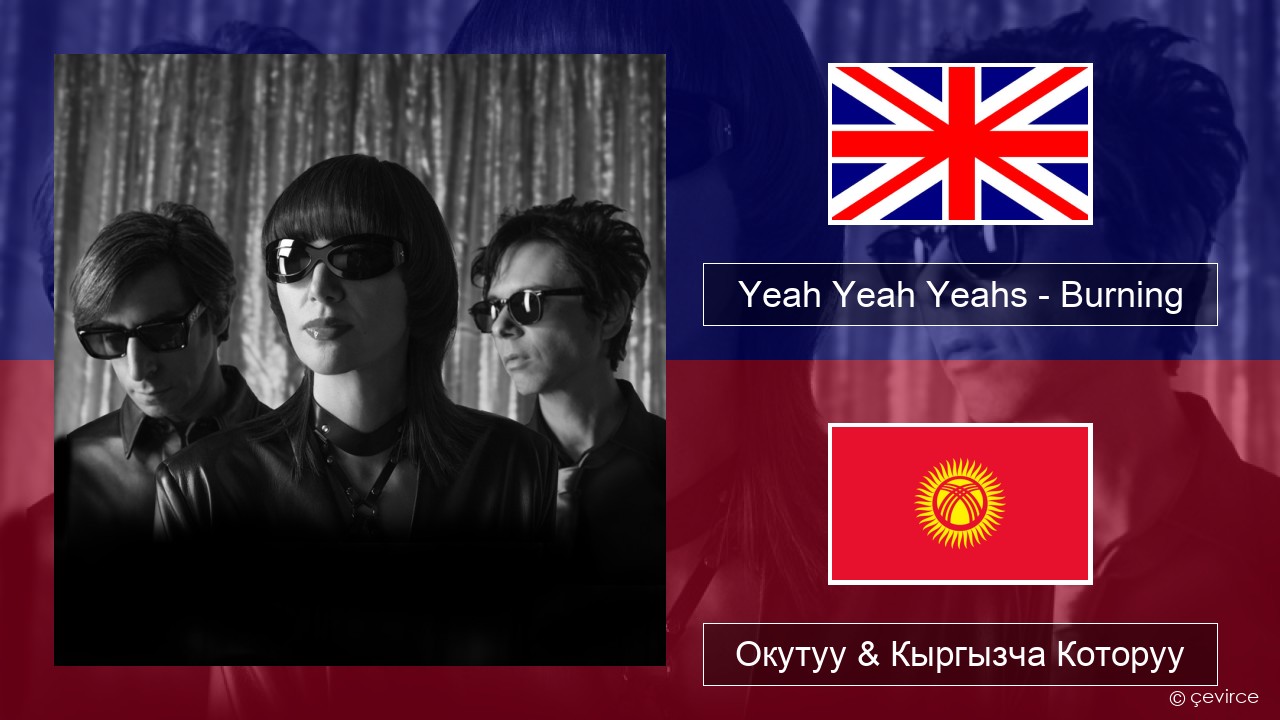 Yeah Yeah Yeahs – Burning Англисче Окутуу & Кыргызча Которуу