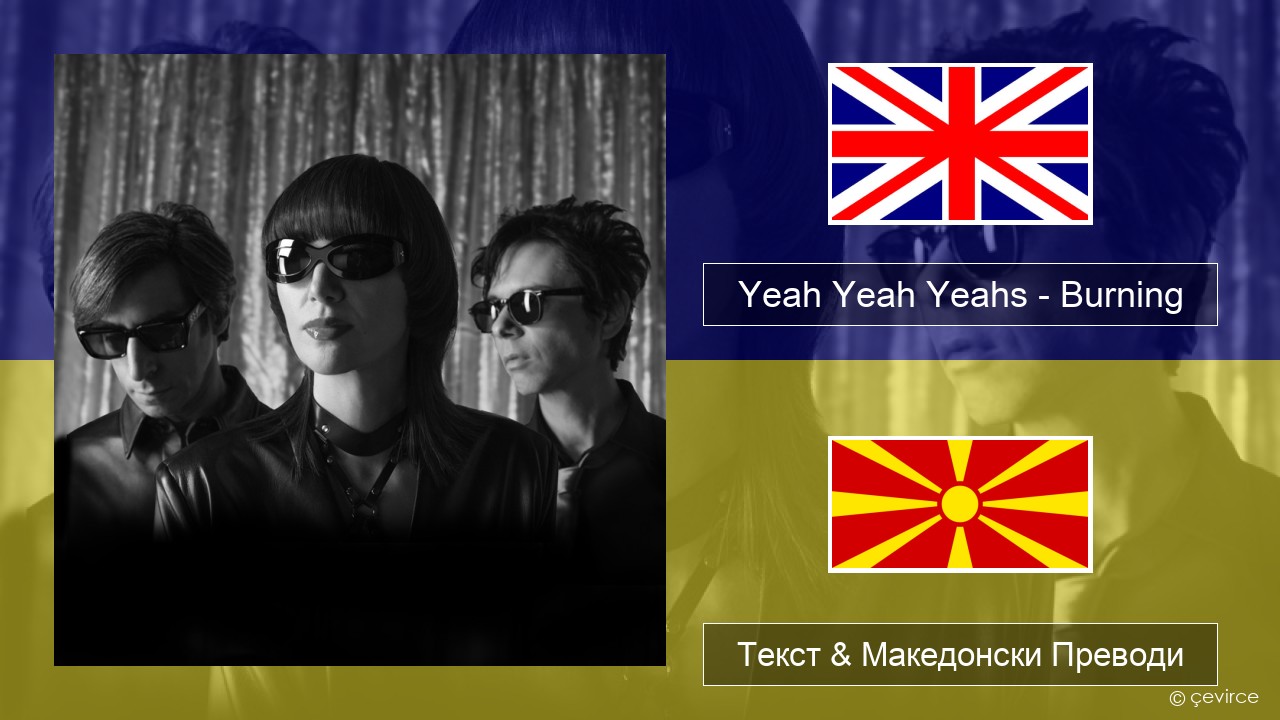 Yeah Yeah Yeahs – Burning Англиски Текст & Македонски Преводи