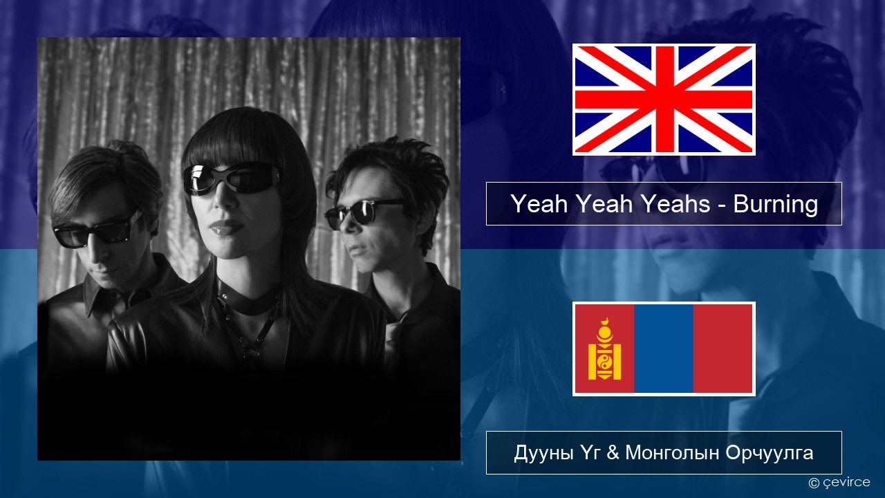 Yeah Yeah Yeahs – Burning Англи хэл Дууны Үг & Монголын Орчуулга