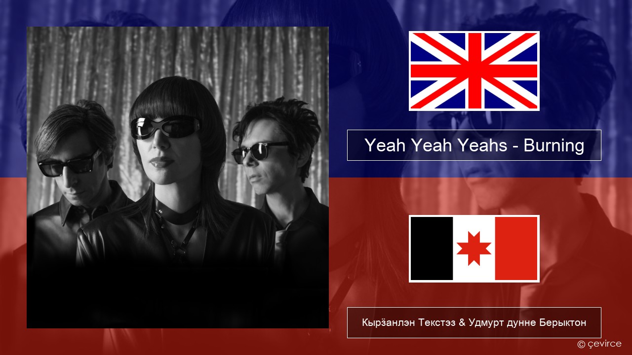 Yeah Yeah Yeahs – Burning Англи Кырӟанлэн Текстэз & Удмурт дунне Берыктон