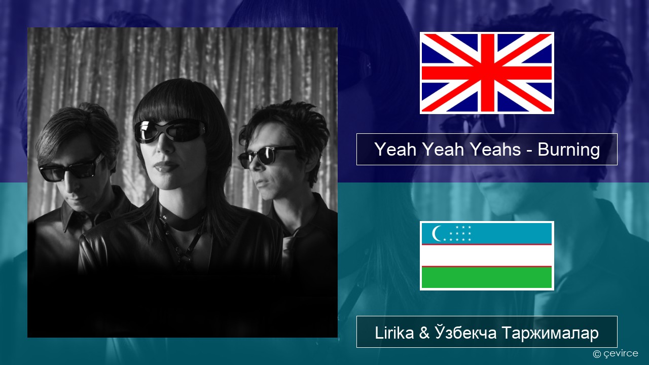 Yeah Yeah Yeahs – Burning Инглиз тили Lirika & Ўзбекча (Кирил) Таржималар