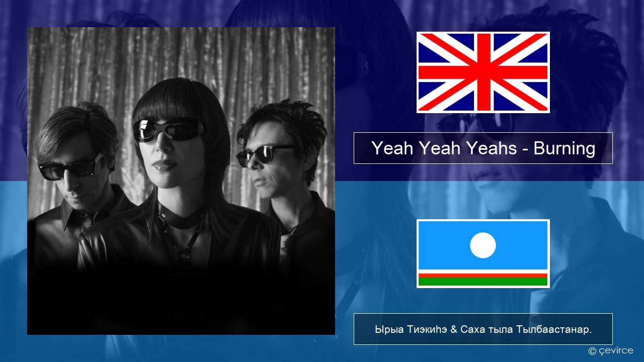 Yeah Yeah Yeahs – Burning Английскай Ырыа Тиэкиһэ & Саха тыла Тылбаастанар.