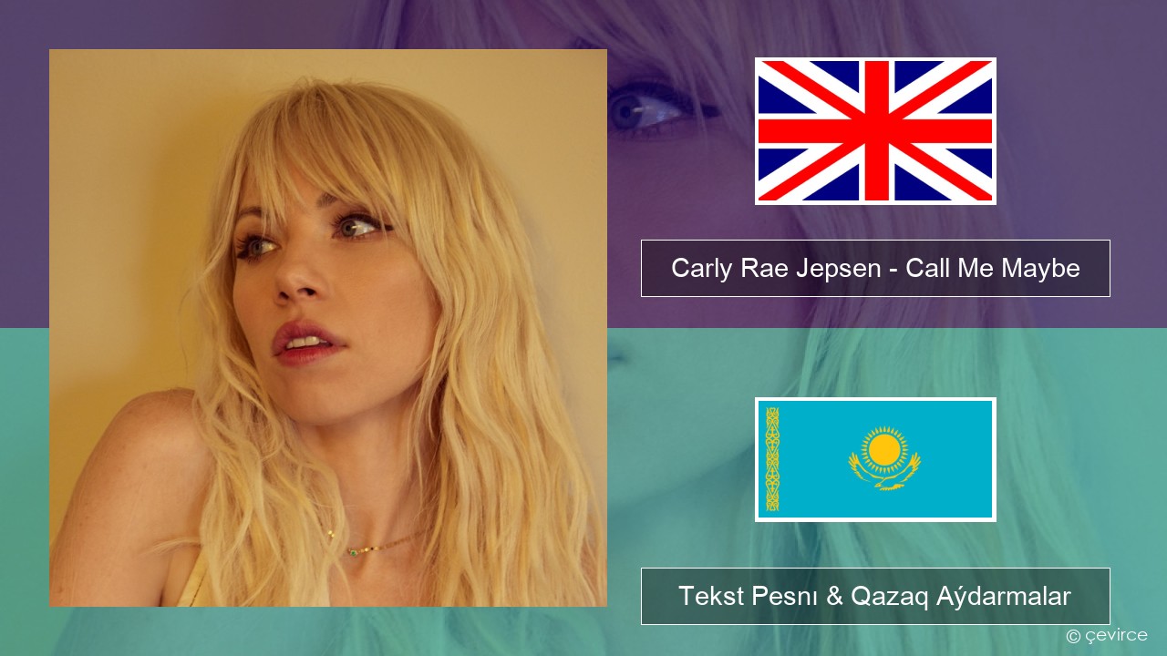 Carly Rae Jepsen – Call Me Maybe Aǵylshyn Tekst Pesnı & Qazaq (latyn) Aýdarmalar