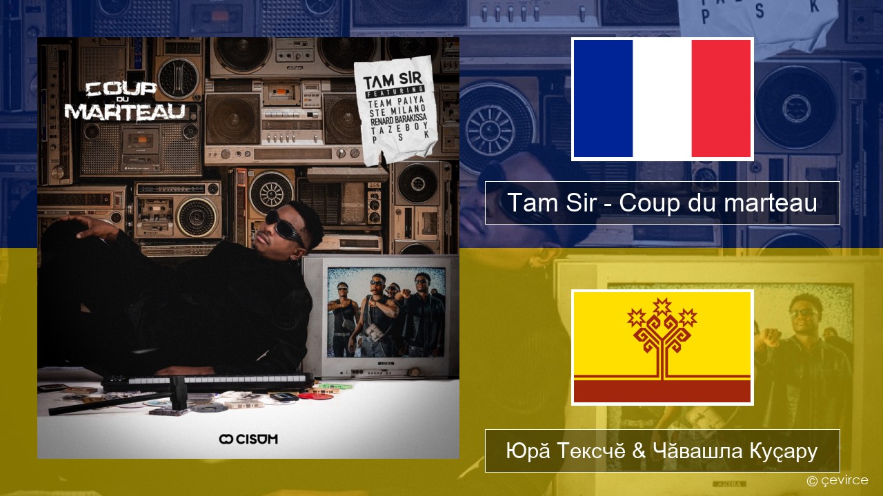 Tam Sir – Coup du marteau (feat. Team Paiya, Ste Milano, Renard Barakissa, Tazeboy & PSK) Французла Юрӑ Тексчӗ & Чӑвашла Куҫару