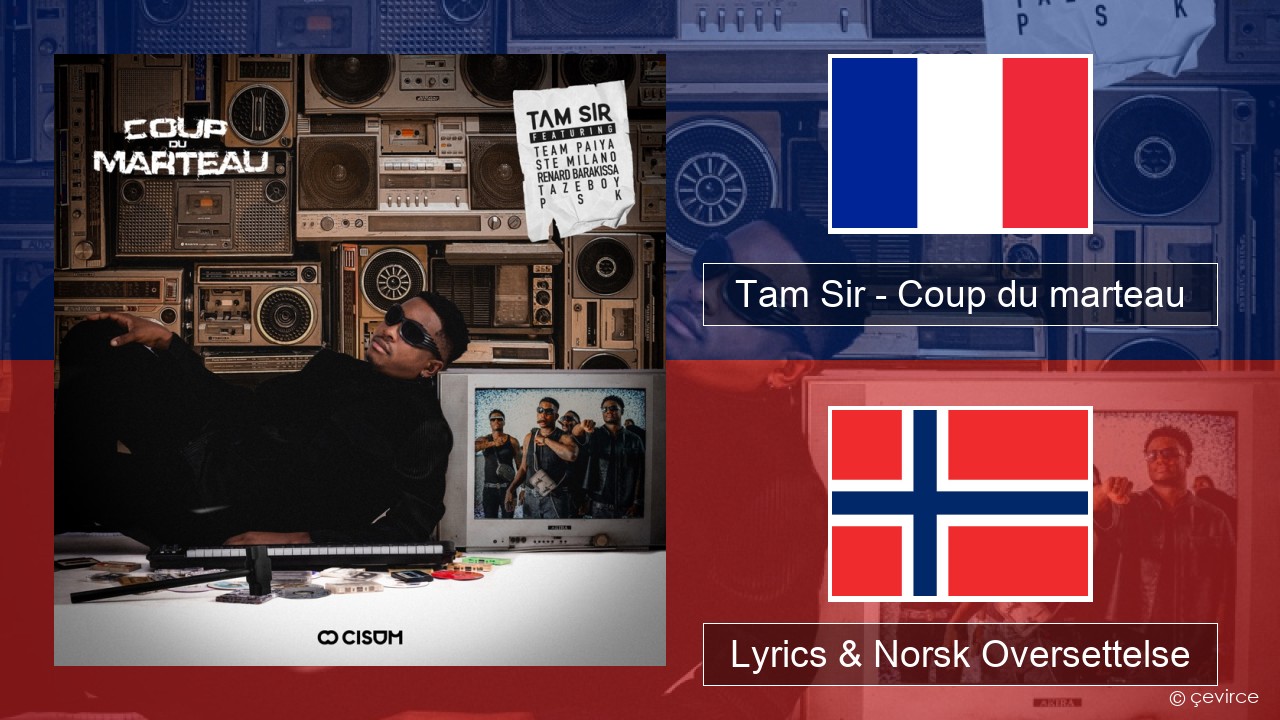 Tam Sir – Coup du marteau (feat. Team Paiya, Ste Milano, Renard Barakissa, Tazeboy & PSK) Fransk Lyrics & Norsk Oversettelse