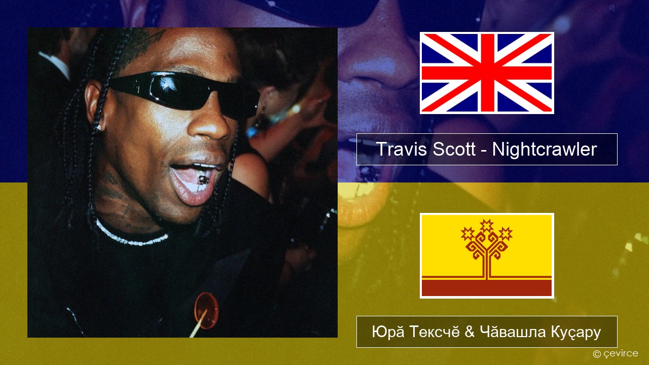 Travis Scott – Nightcrawler (feat. Swae Lee & Chief Keef) Акӑлчан Юрӑ Тексчӗ & Чӑвашла Куҫару