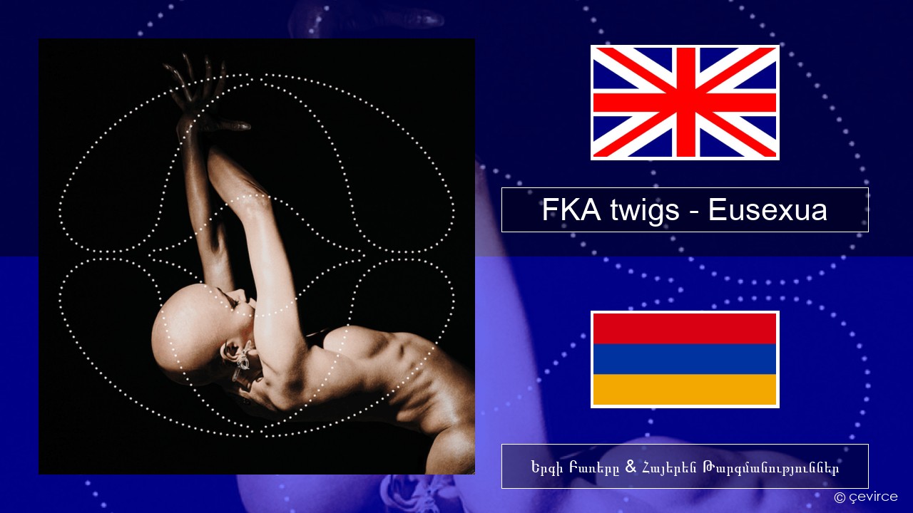 FKA twigs – Eusexua Անգլերեն Երգի Բառերը & Հայերեն Թարգմանություններ