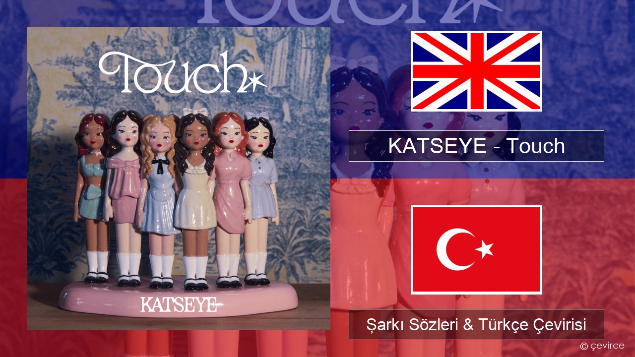 KATSEYE – Touch İngilizce Şarkı Sözleri & Türkçe Çevirisi