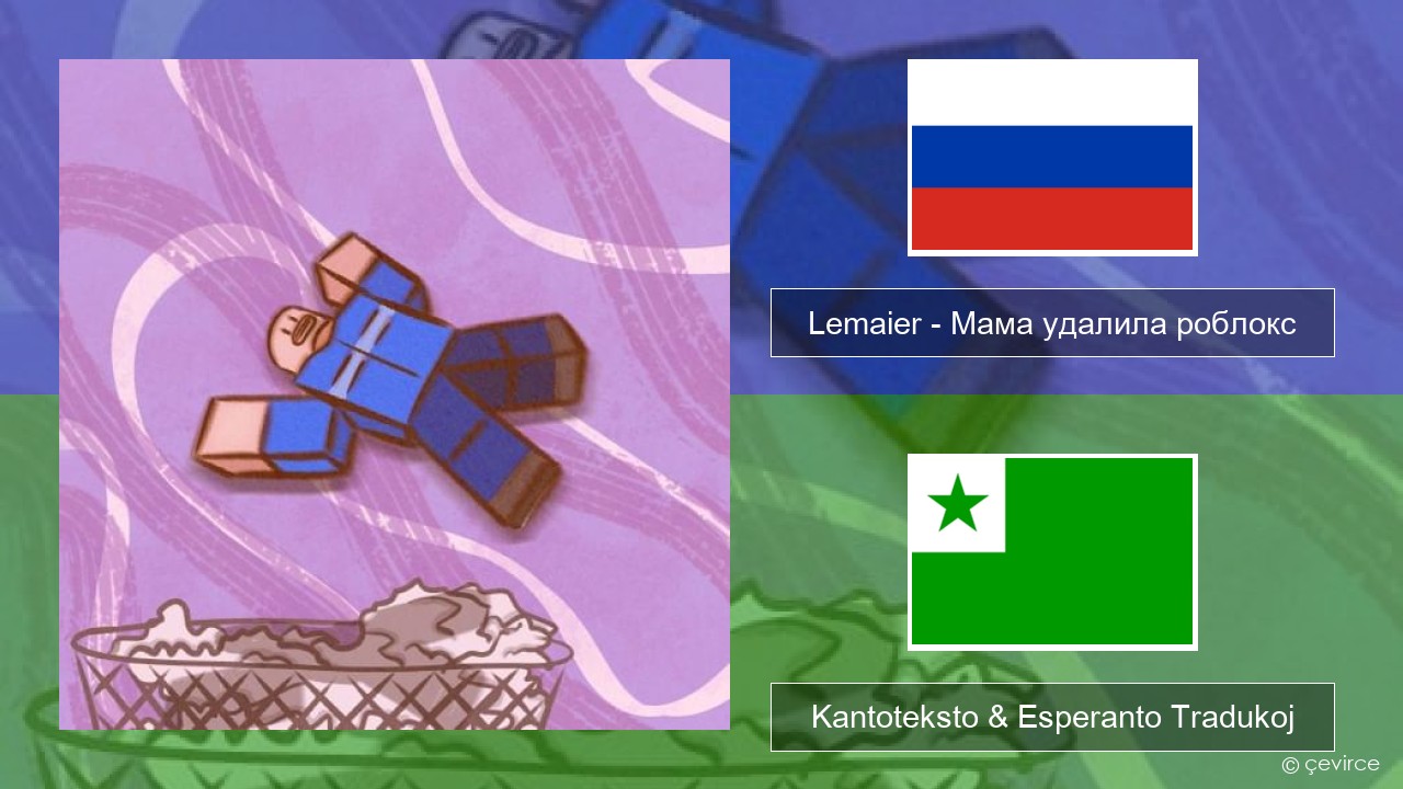 Lemaier – Мама удалила роблокс (Mom Deleted Roblox) Rusa Kantoteksto & Esperanto Tradukoj