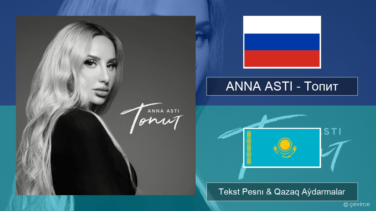 ANNA ASTI – Топит (Drowning) Orys Tekst Pesnı & Qazaq (latyn) Aýdarmalar